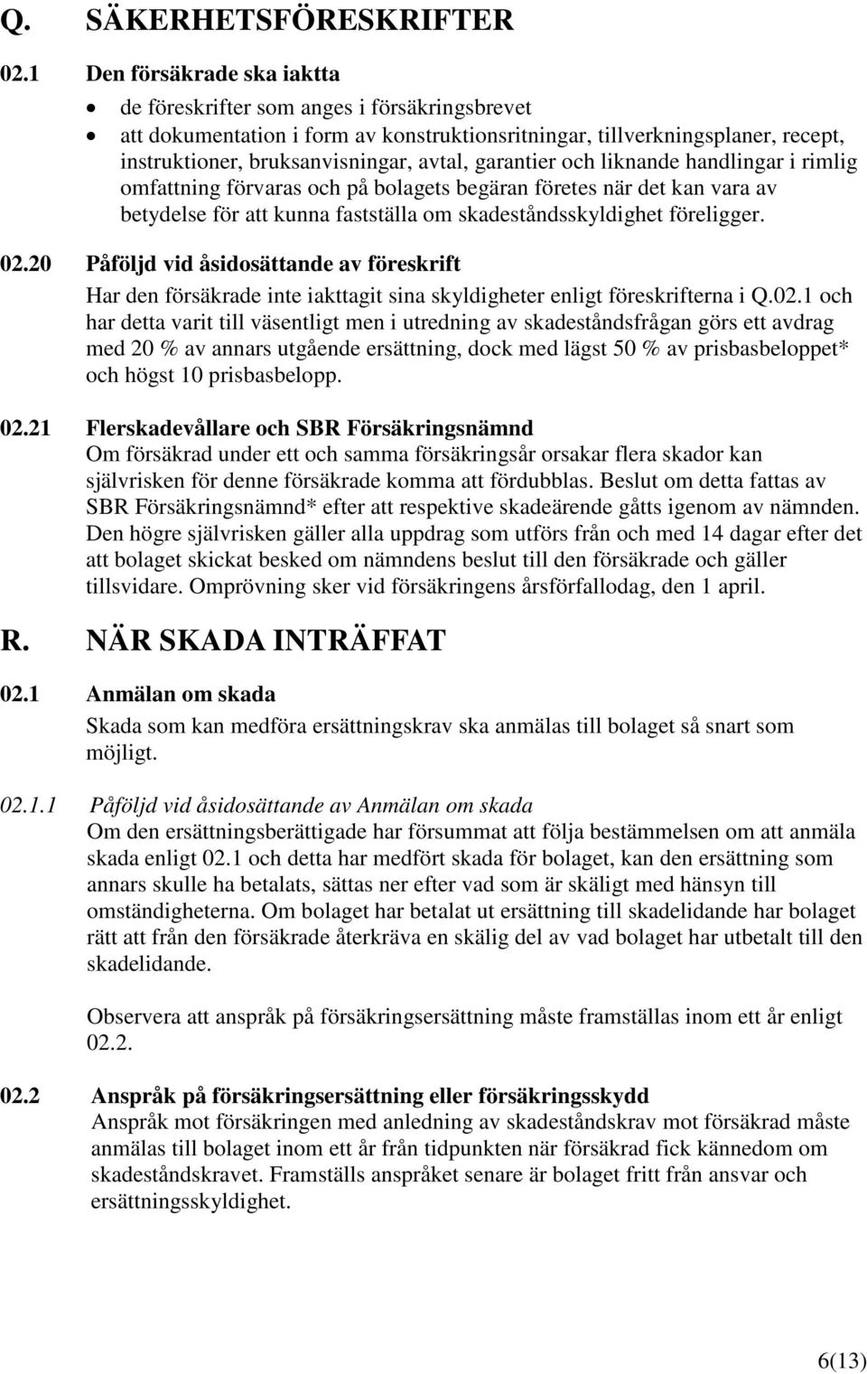 garantier och liknande handlingar i rimlig omfattning förvaras och på bolagets begäran företes när det kan vara av betydelse för att kunna fastställa om skadeståndsskyldighet föreligger. 02.