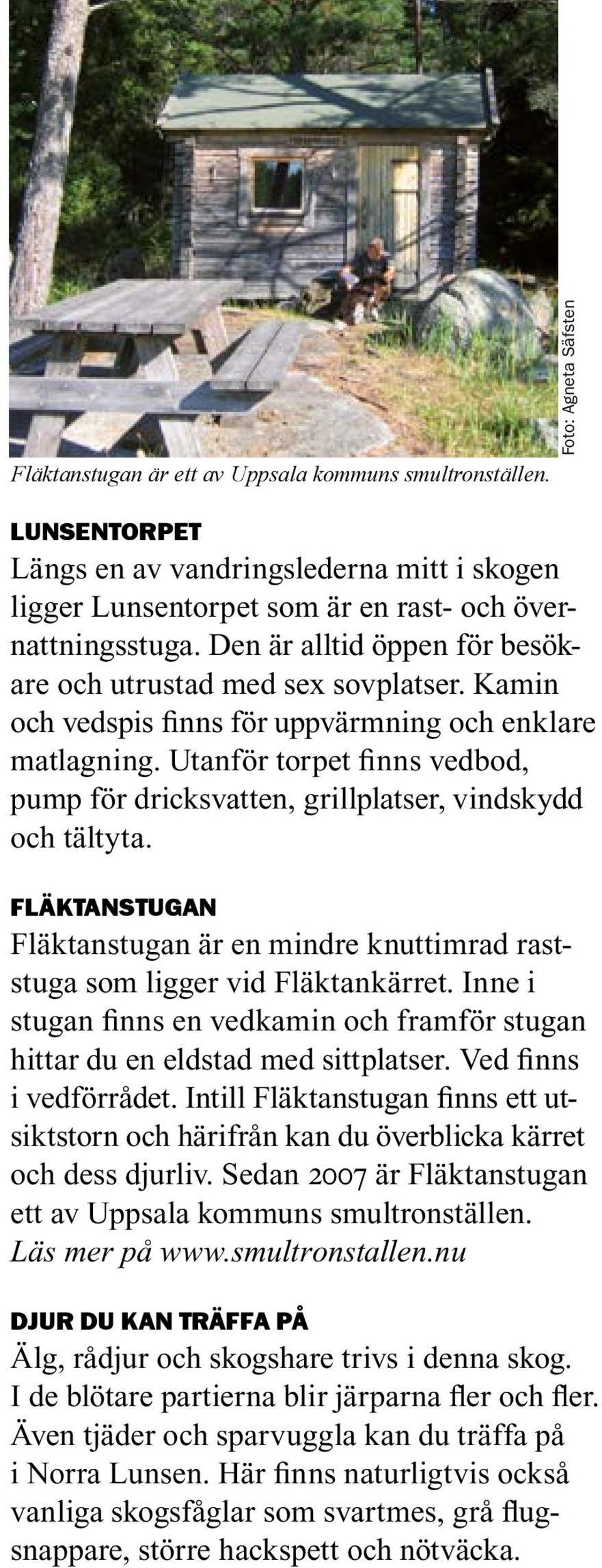 Utanför torpet finns vedbod, pump för dricksvatten, grillplatser, vindskydd och tältyta. FLÄKTANSTUGAN Fläktanstugan är en mindre knuttimrad raststuga som ligger vid Fläktankärret.