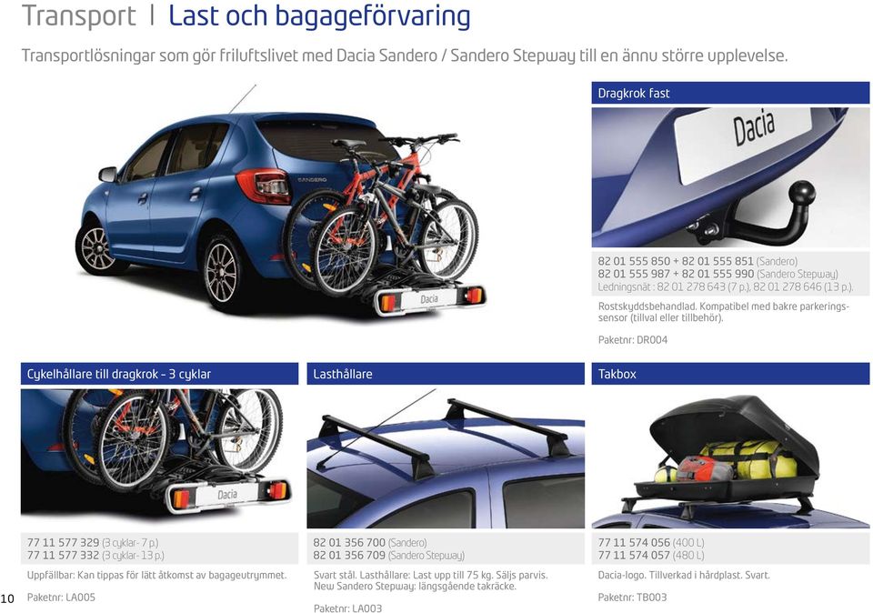 Kompatibel med bakre parkeringssensor (tillval eller tillbehör). Paketnr: DR004 Cykelhållare till dragkrok 3 cyklar Lasthållare Takbox 77 11 577 329 (3 cyklar- 7 p.) 77 11 577 332 (3 cyklar- 13 p.