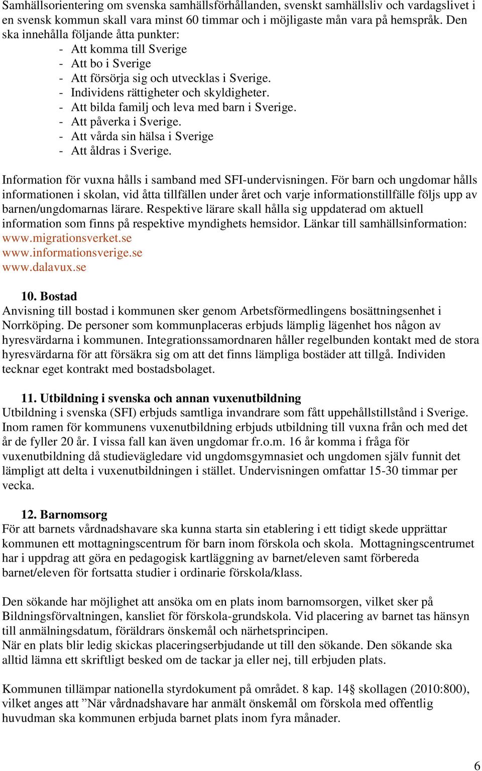 - Att bilda familj och leva med barn i Sverige. - Att påverka i Sverige. - Att vårda sin hälsa i Sverige - Att åldras i Sverige. Information för vuxna hålls i samband med SFI-undervisningen.