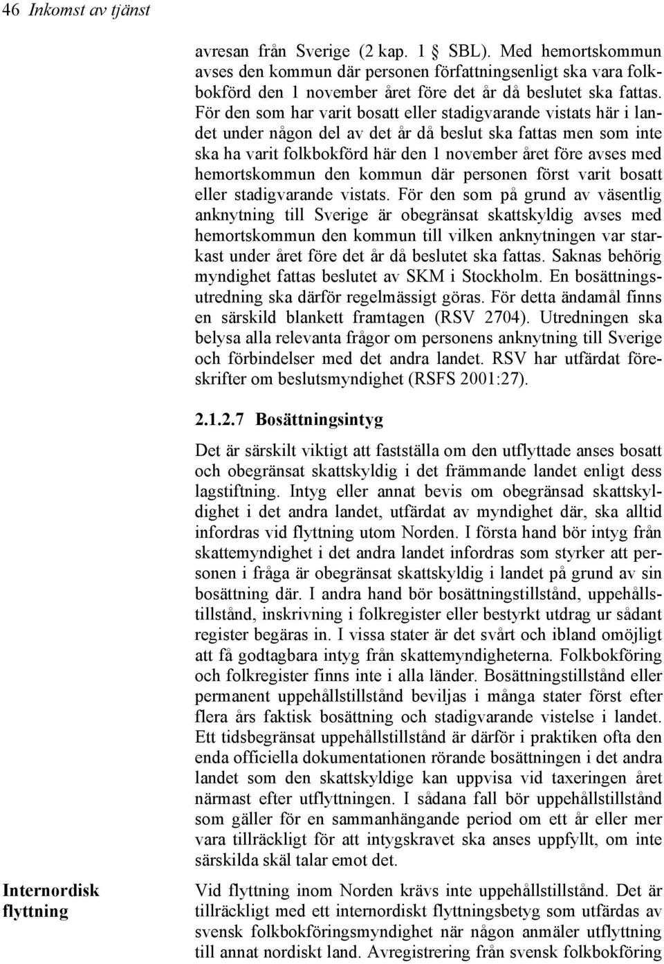 För den som har varit bosatt eller stadigvarande vistats här i landet under någon del av det år då beslut ska fattas men som inte ska ha varit folkbokförd här den 1 november året före avses med