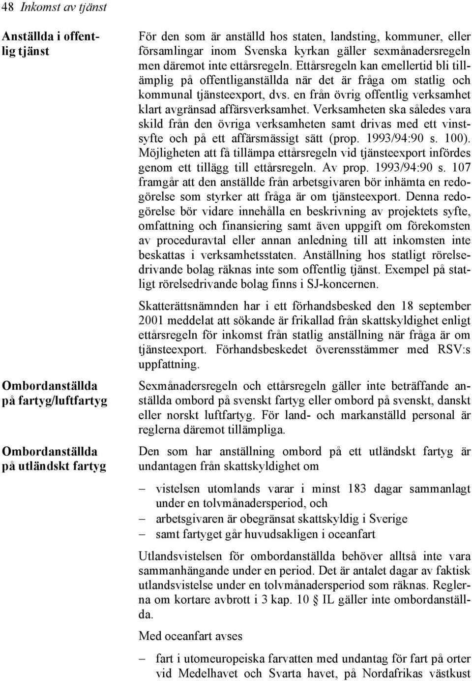 Ettårsregeln kan emellertid bli tillämplig på offentliganställda när det är fråga om statlig och kommunal tjänsteexport, dvs. en från övrig offentlig verksamhet klart avgränsad affärsverksamhet.