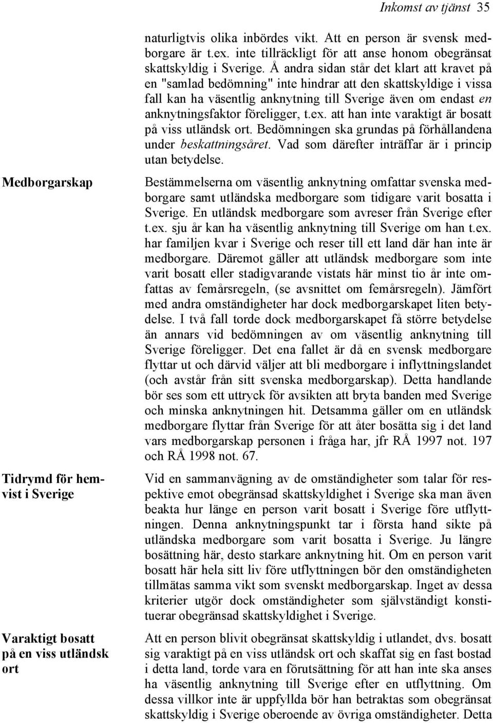 Å andra sidan står det klart att kravet på en "samlad bedömning" inte hindrar att den skattskyldige i vissa fall kan ha väsentlig anknytning till Sverige även om endast en anknytningsfaktor
