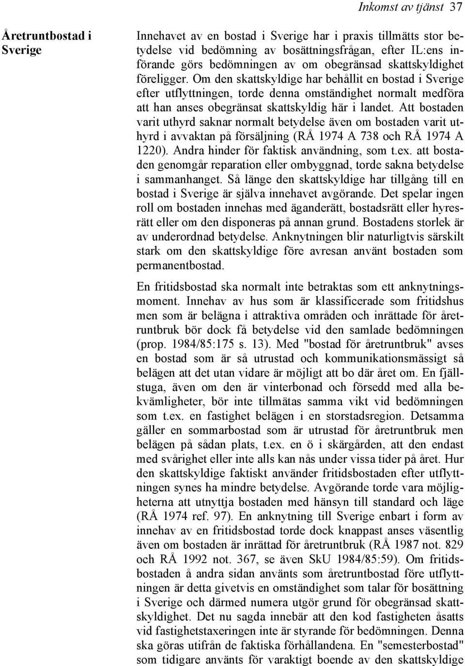 Om den skattskyldige har behållit en bostad i Sverige efter utflyttningen, torde denna omständighet normalt medföra att han anses obegränsat skattskyldig här i landet.