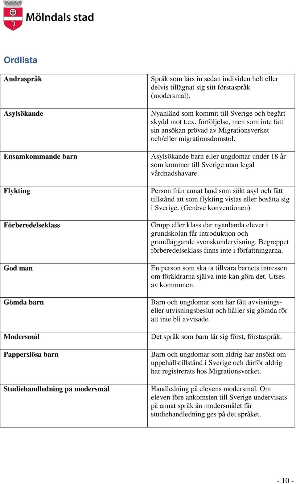 förföljelse, men som inte fått sin ansökan prövad av Migrationsverket och/eller migrationsdomstol. Asylsökande barn eller ungdomar under 18 år som kommer till Sverige utan legal vårdnadshavare.