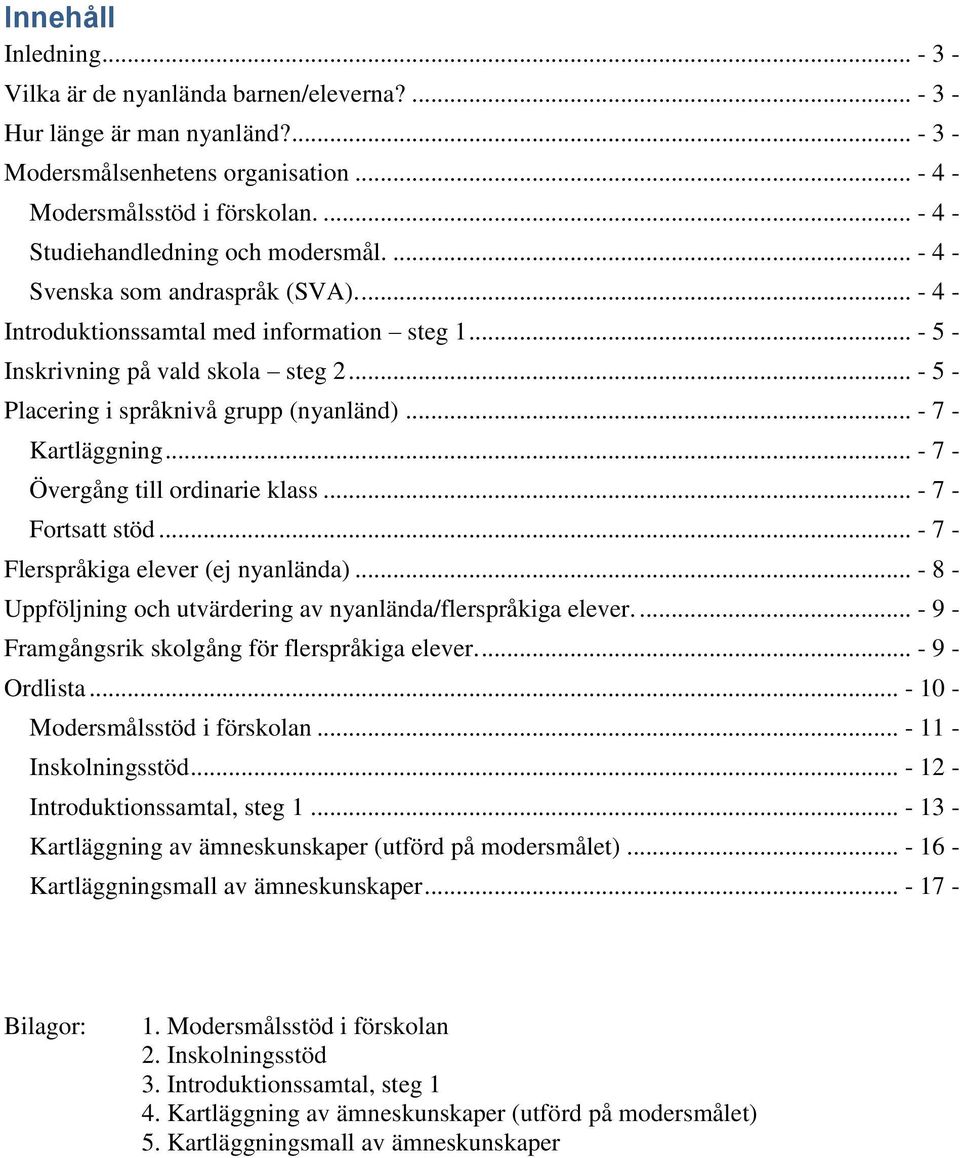 .. - 5 - Placering i språknivå grupp (nyanländ)... - 7 - Kartläggning... - 7 - Övergång till ordinarie klass... - 7 - Fortsatt stöd... - 7 - Flerspråkiga elever (ej nyanlända).