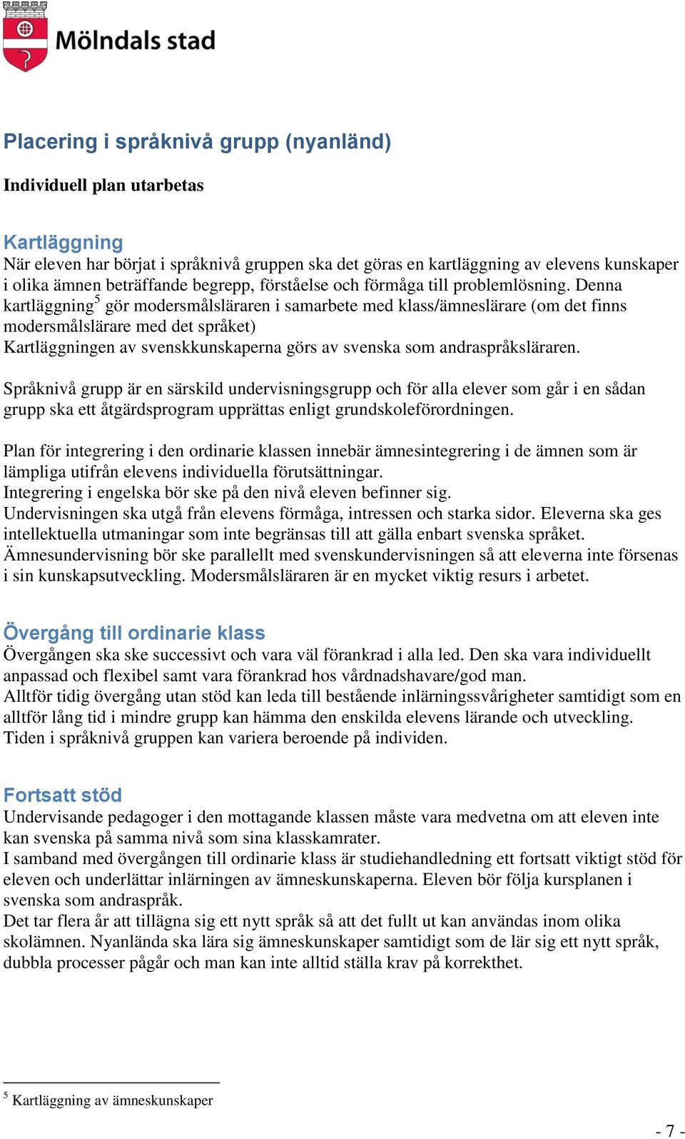 Denna kartläggning 5 gör modersmålsläraren i samarbete med klass/ämneslärare (om det finns modersmålslärare med det språket) Kartläggningen av svenskkunskaperna görs av svenska som andraspråksläraren.