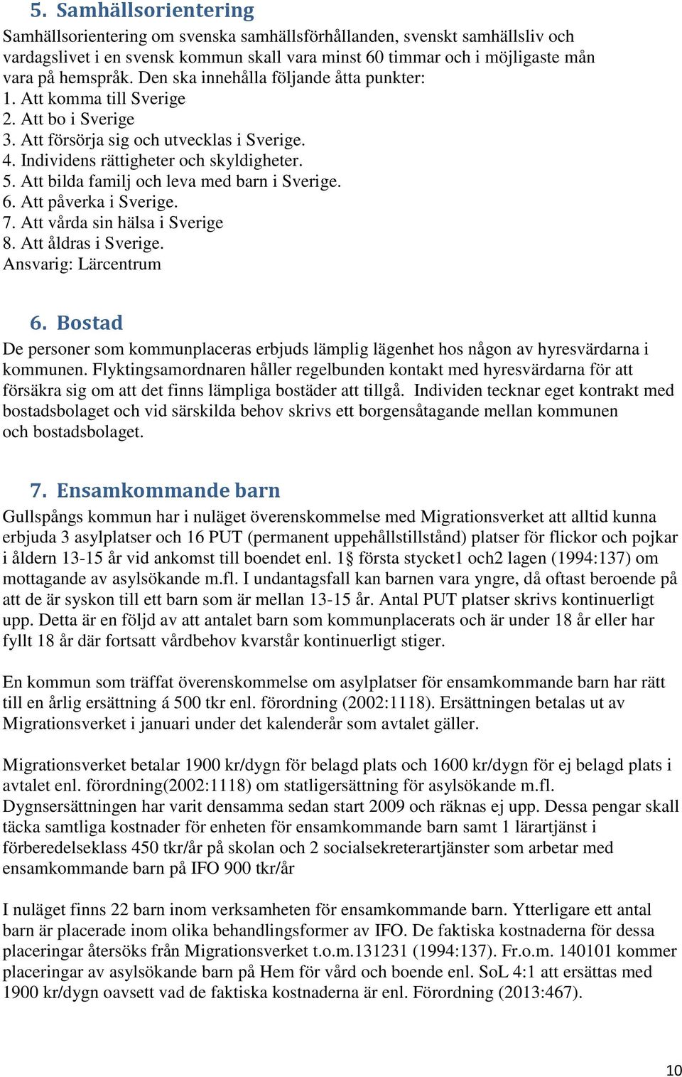 Att bilda familj och leva med barn i Sverige. 6. Att påverka i Sverige. 7. Att vårda sin hälsa i Sverige 8. Att åldras i Sverige. Ansvarig: Lärcentrum 6.