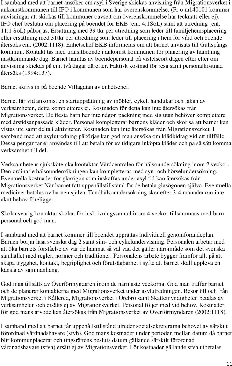 11:1 SoL) påbörjas. Ersättning med 39 tkr per utredning som leder till familjehemsplacering eller ersättning med 31tkr per utredning som leder till placering i hem för vård och boende återsöks enl.