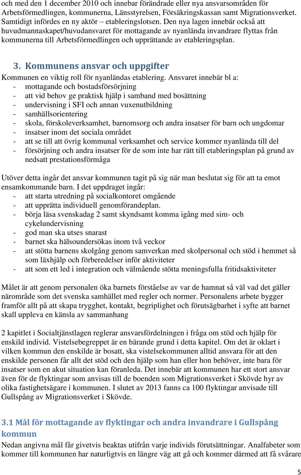 Den nya lagen innebär också att huvudmannaskapet/huvudansvaret för mottagande av nyanlända invandrare flyttas från kommunerna till Arbetsförmedlingen och upprättande av etableringsplan. 3.