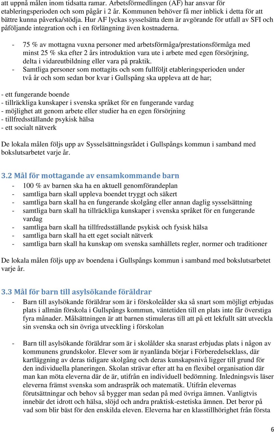 - 75 % av mottagna vuxna personer med arbetsförmåga/prestationsförmåga med minst 25 % ska efter 2 års introduktion vara ute i arbete med egen försörjning, delta i vidareutbildning eller vara på