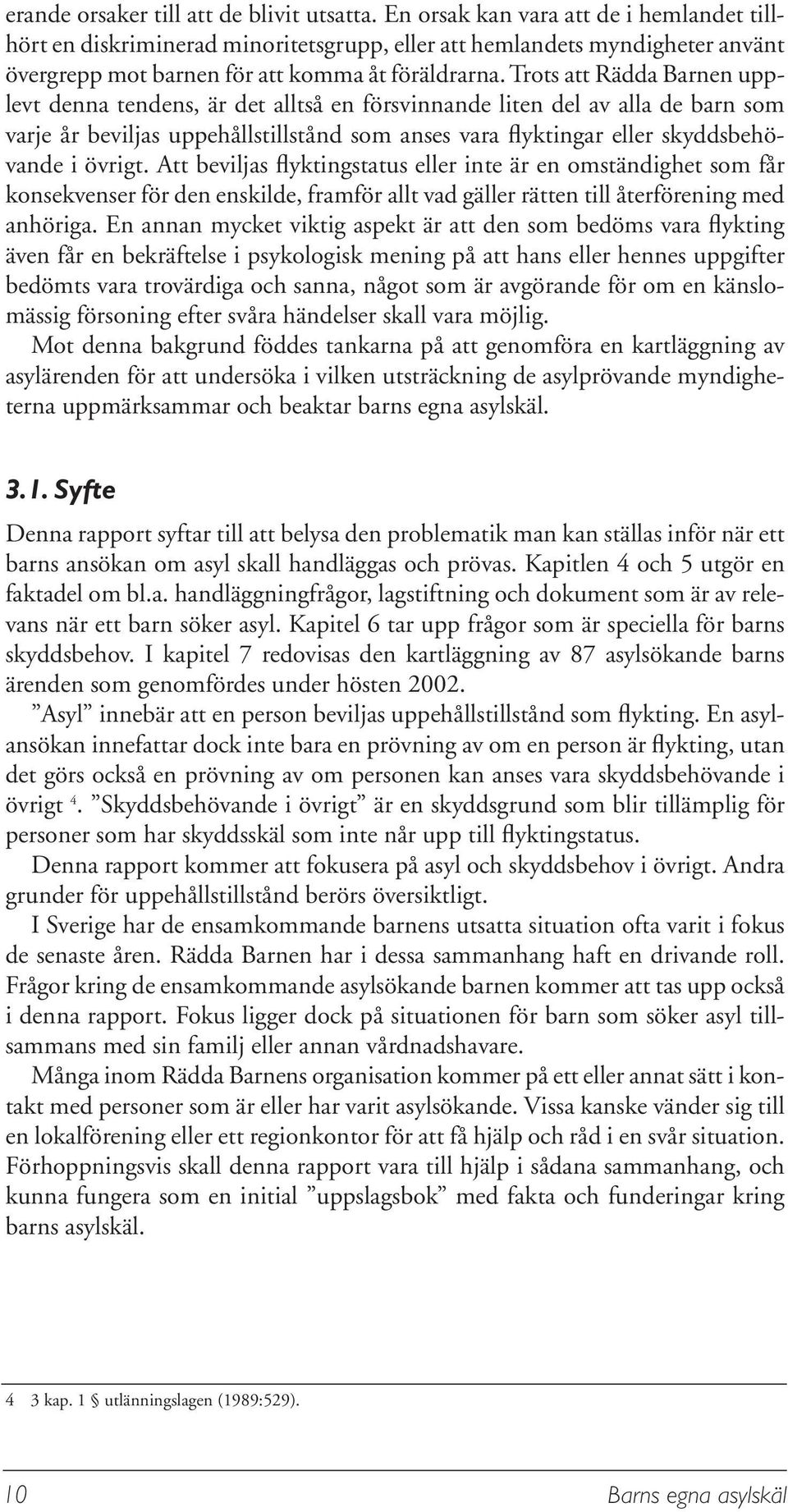 Trots att Rädda Barnen upplevt denna tendens, är det alltså en försvinnande liten del av alla de barn som varje år beviljas uppehållstillstånd som anses vara flyktingar eller skyddsbehövande i övrigt.