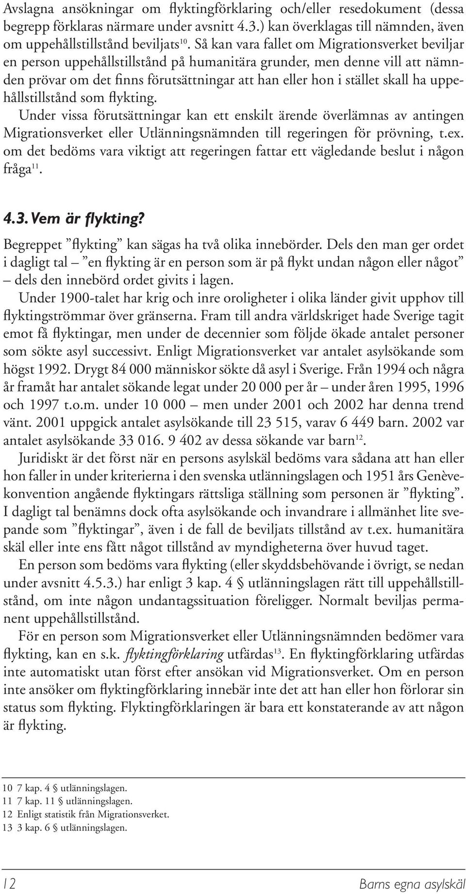 uppehållstillstånd som flykting. Under vissa förutsättningar kan ett enskilt ärende överlämnas av antingen Migrationsverket eller Utlänningsnämnden till regeringen för prövning, t.ex.