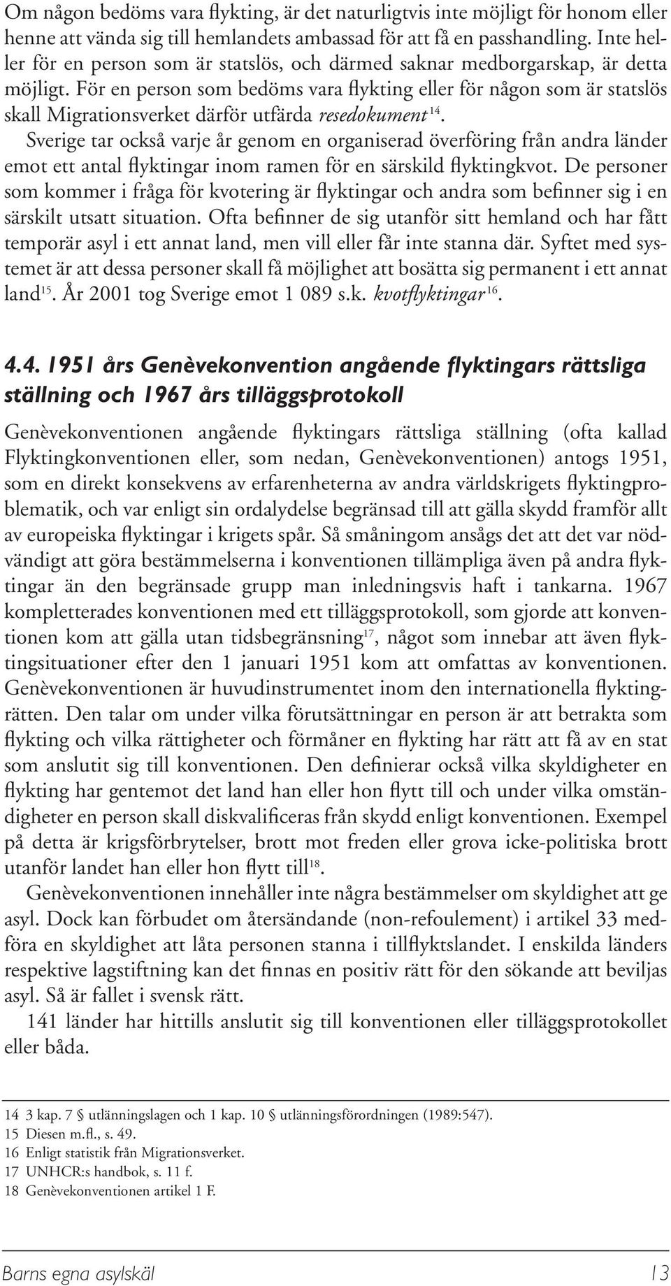 För en person som bedöms vara flykting eller för någon som är statslös skall Migrationsverket därför utfärda resedokument 14.