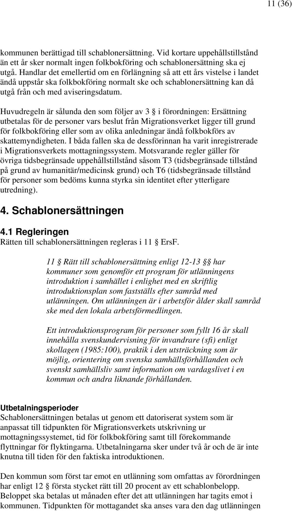 Huvudregeln är sålunda den som följer av 3 i förordningen: Ersättning utbetalas för de personer vars beslut från Migrationsverket ligger till grund för folkbokföring eller som av olika anledningar