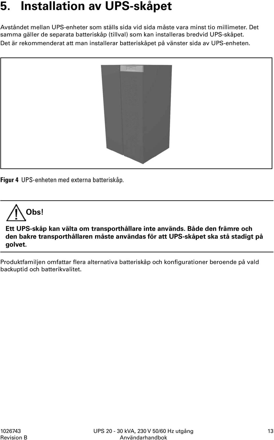 Det är rekommenderat att man installerar batteriskåpet på vänster sida av UPS-enheten. Figur 4 UPS-enheten med externa batteriskåp. Obs!