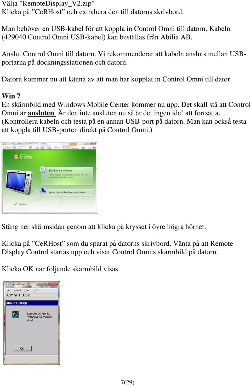 Datorn kommer nu att känna av att man har kopplat in Control Omni till dator. Win 7 En skärmbild med Windows Mobile Center kommer nu upp. Det skall stå att Control Omni är ansluten.