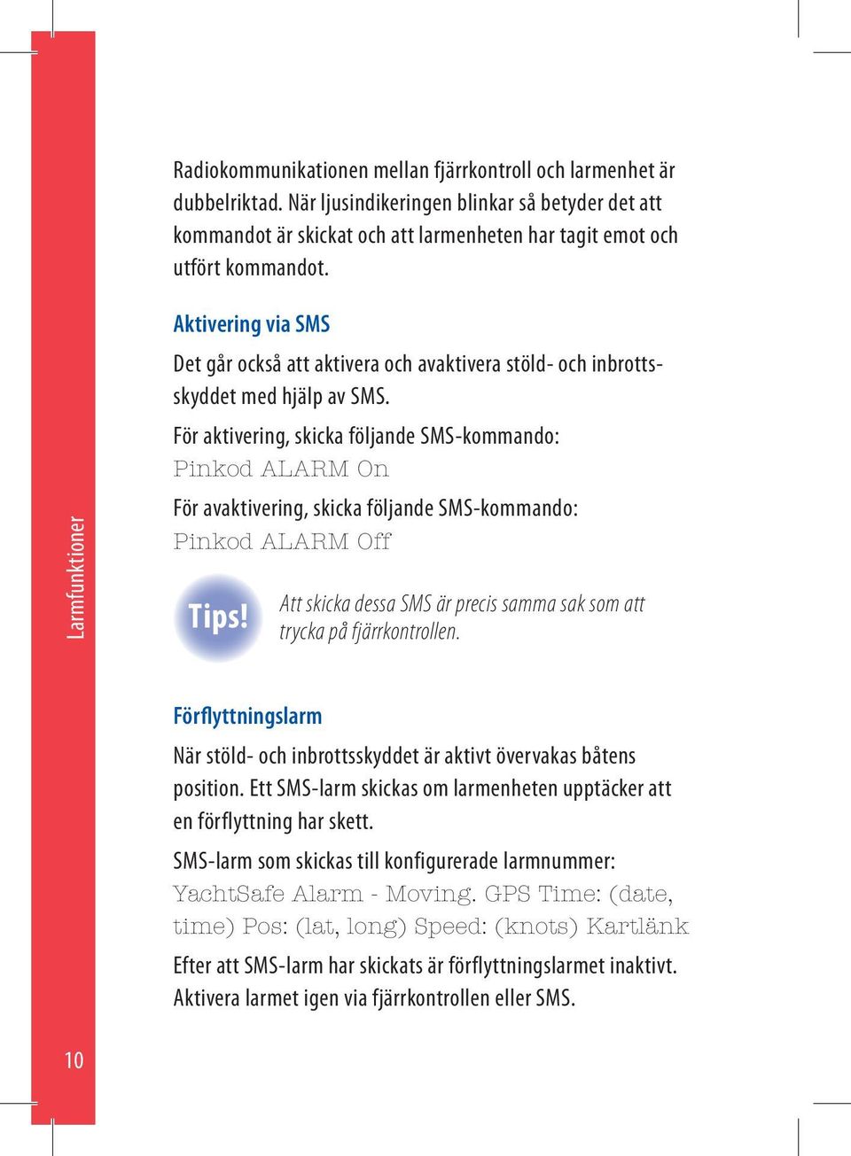 För aktivering, skicka följande SMS-kommando: Pinkod ALARM On För avaktivering, skicka följande SMS-kommando: Pinkod ALARM Off Tips!