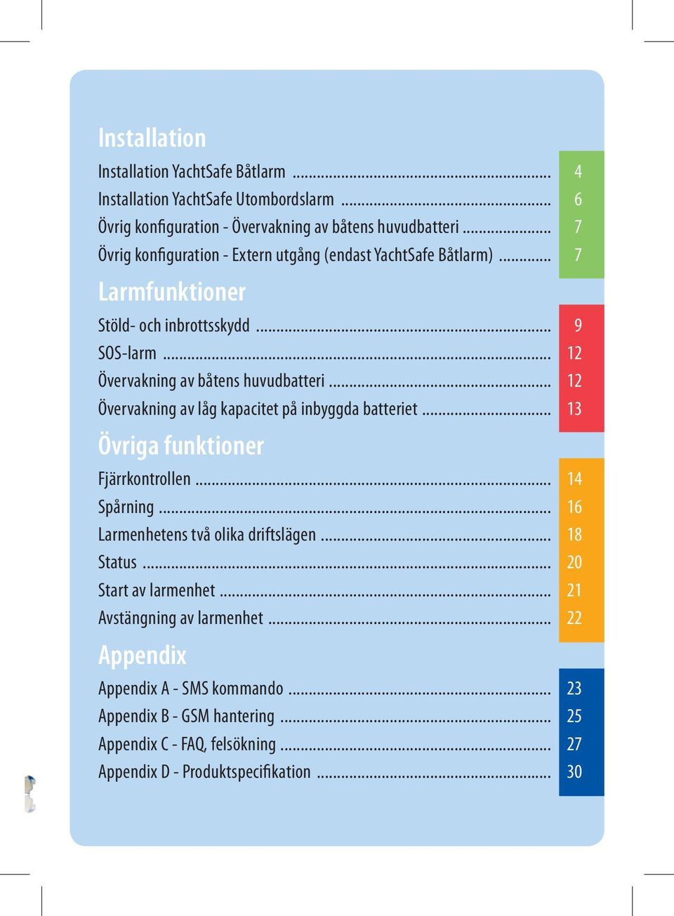 .. 12 Övervakning av låg kapacitet på inbyggda batteriet... 13 Övriga funktioner Fjärrkontrollen... 14 Spårning... 16 Larmenhetens två olika driftslägen... 18 Status.