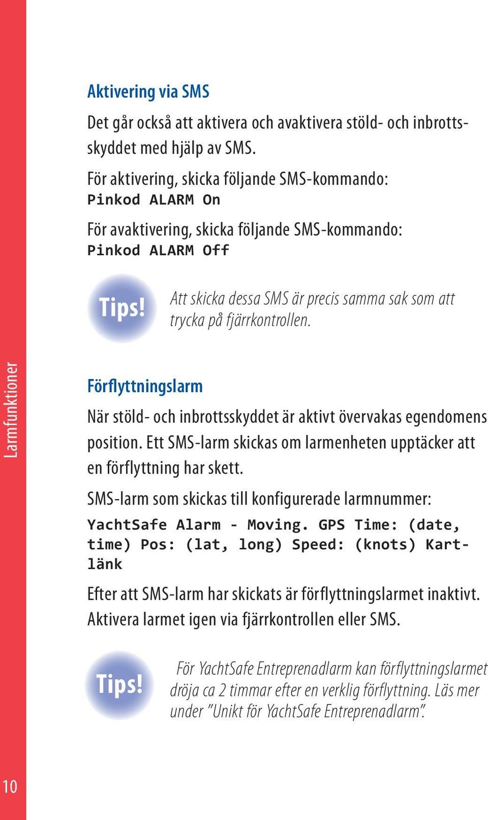 Att skicka dessa SMS är precis samma sak som att trycka på fjärrkontrollen. Larmfunktioner Förflyttningslarm När stöld- och inbrottsskyddet är aktivt övervakas egendomens position.