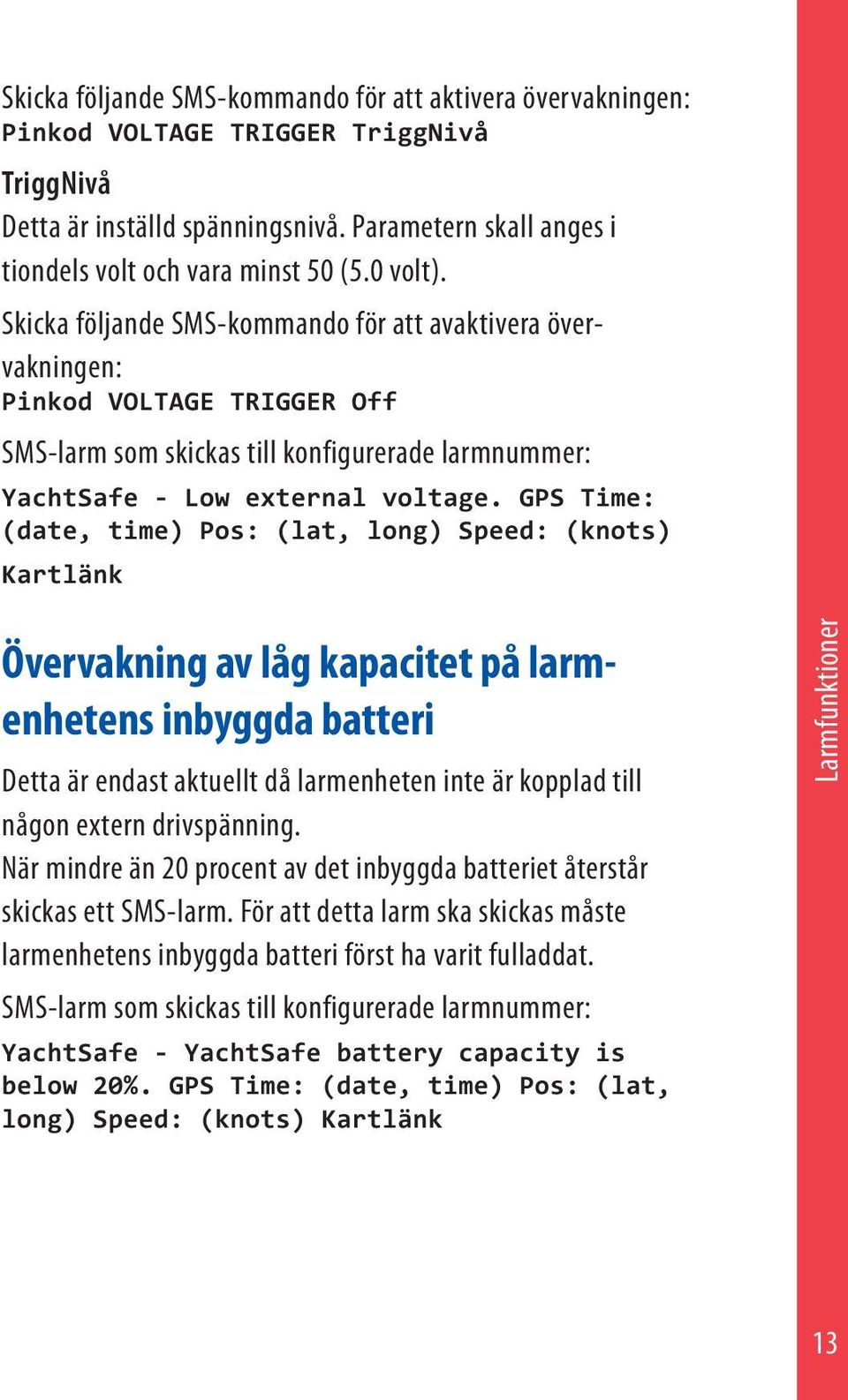 GPS Time: (date, time) Pos: (lat, long) Speed: (knots) Kartlänk Övervakning av låg kapacitet på larmenhetens inbyggda batteri Detta är endast aktuellt då larmenheten inte är kopplad till någon extern