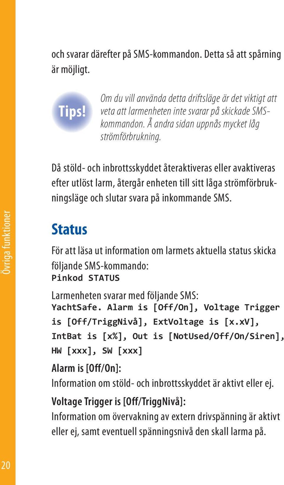 Då stöld- och inbrottsskyddet återaktiveras eller avaktiveras efter utlöst larm, återgår enheten till sitt låga strömförbrukningsläge och slutar svara på inkommande SMS.