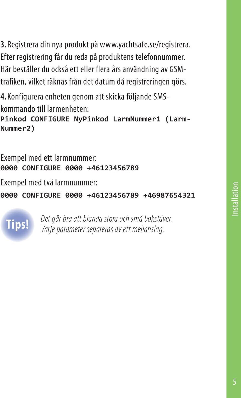 Konfigurera enheten genom att skicka följande SMSkommando till larmenheten: Pinkod CONFIGURE NyPinkod LarmNummer1 (Larm- Nummer2) Exempel med ett