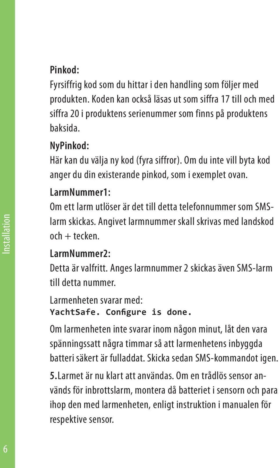 Om du inte vill byta kod anger du din existerande pinkod, som i exemplet ovan. LarmNummer1: Om ett larm utlöser är det till detta telefonnummer som SMSlarm skickas.