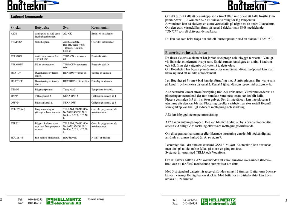 Överstyrning av termostaten HEATON = värme till HEATOFF = värme från Endast vi installation Översikts information Frostvakt aktiv. Frostvakt ej aktiv Tillslag av värmen Frånslag av värmen TEMP?