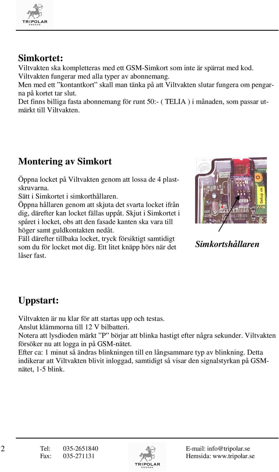 Det finns billiga fasta abonnemang för runt 50:- ( TELIA ) i månaden, som passar utmärkt till Viltvakten. Montering av Simkort Öppna locket på Viltvakten genom att lossa de 4 plastskruvarna.