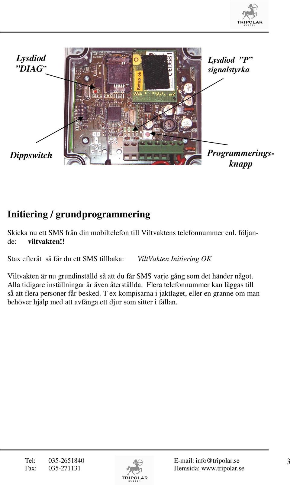 ! Stax efteråt så får du ett SMS tillbaka: ViltVakten Initiering OK Viltvakten är nu grundinställd så att du får SMS varje gång som det händer något.