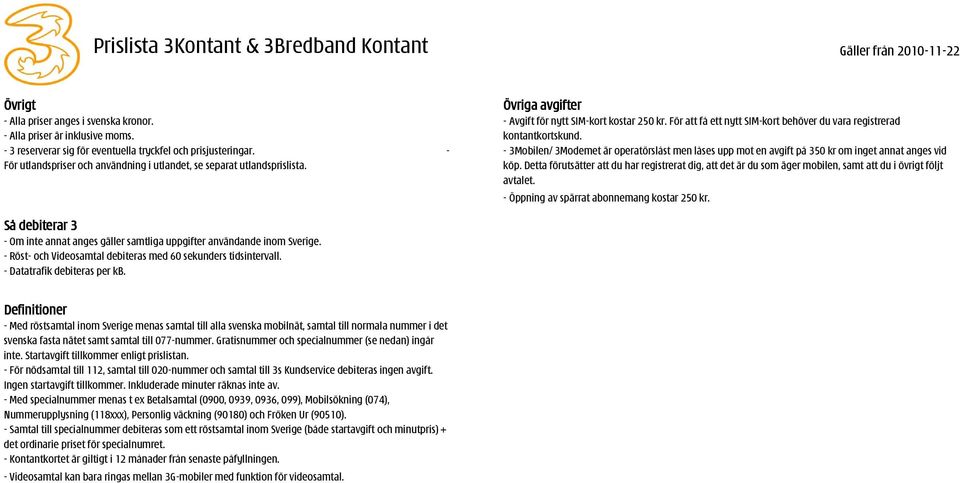 För att få ett nytt SIM-kort behöver du vara registrerad kontantkortskund. - 3Mobilen/ 3Modemet är operatörslåst men låses upp mot en avgift på 350 kr om inget annat anges vid köp.