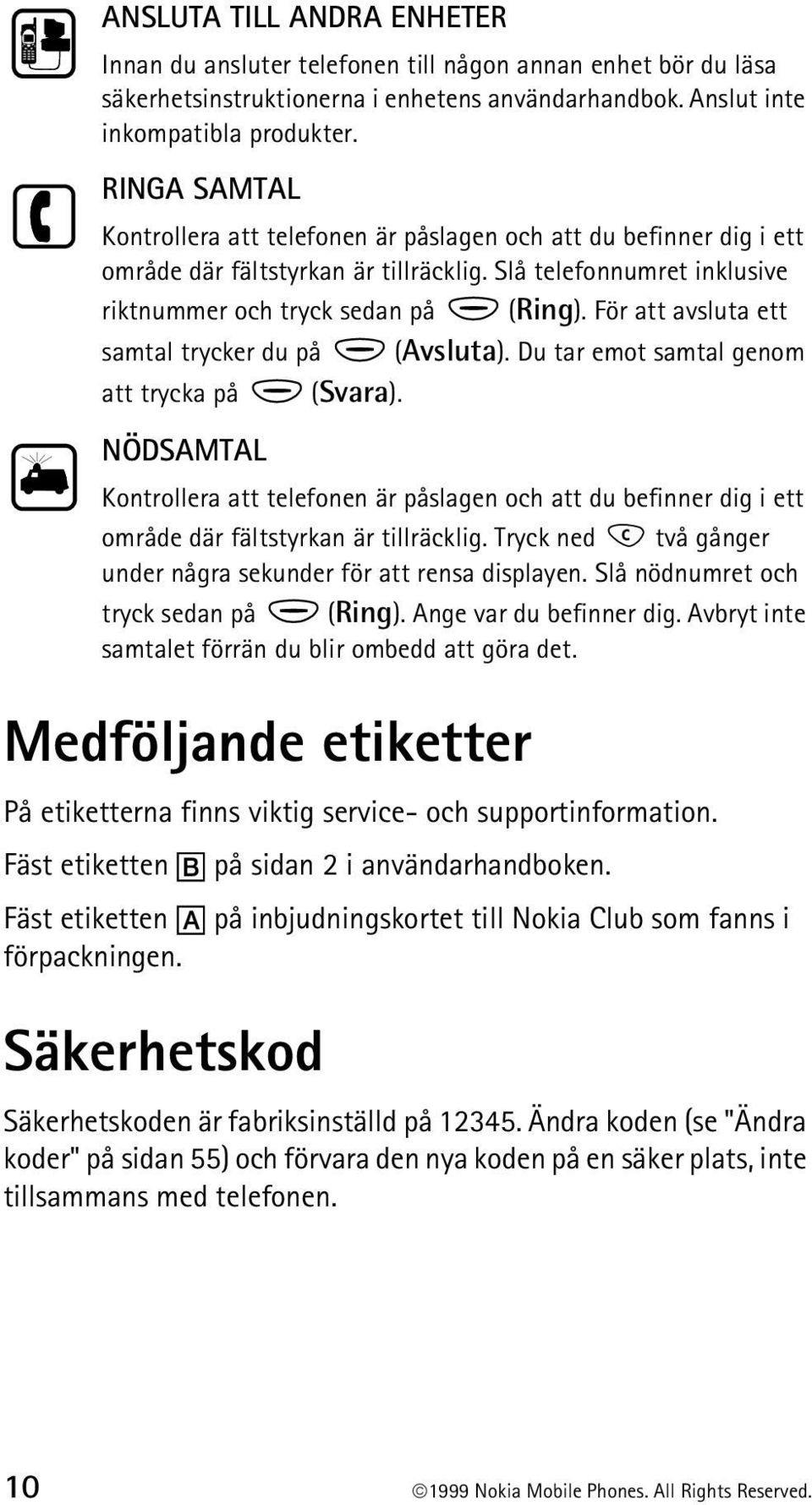 För att avsluta ett samtal trycker du på (Avsluta). Du tar emot samtal genom att trycka på (Svara).