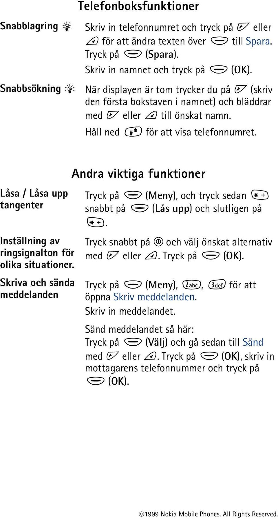 Andra viktiga funktioner Låsa / Låsa upp Tryck på (Meny), och tryck sedan tangenter snabbt på (Lås upp) och slutligen på.