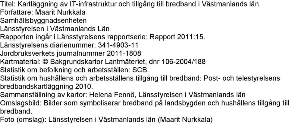 Länsstyrelsens diarienummer: 341-4903-11 Jordbruksverkets journalnummer 2011-1808 Kartmaterial: Bakgrundskartor Lantmäteriet, dnr 106-2004/188 Statistik om befolkning och arbetsställen: SCB.