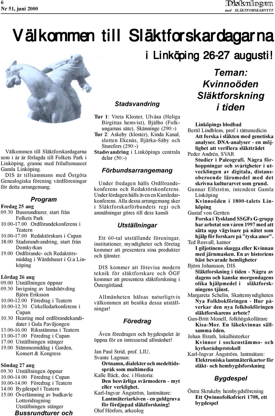 00-17.00 Redaktörskurs i Cupan 18.00 Stadsrundvandring, start från Dmkyrkan 19.00 Ordförande- ch Redaktörsmiddag i Wärdshuset i G:a Linköping Lördag 26 aug 09.00 Utställningen öppnar 09.