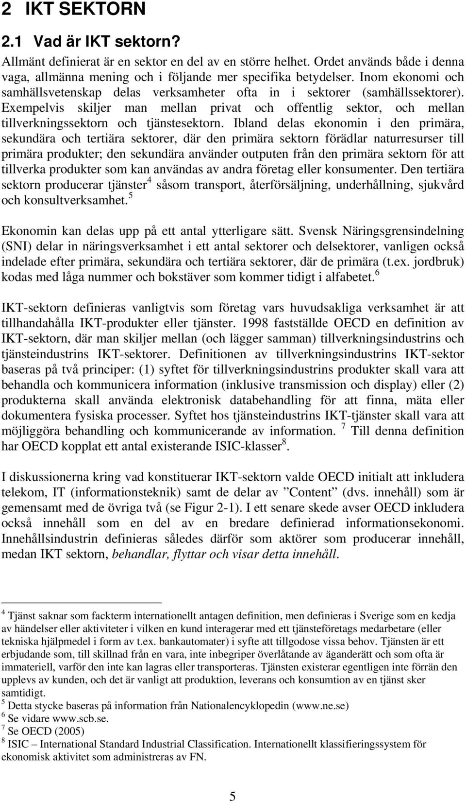 Exempelvis skiljer man mellan privat och offentlig sektor, och mellan tillverkningssektorn och tjänstesektorn.