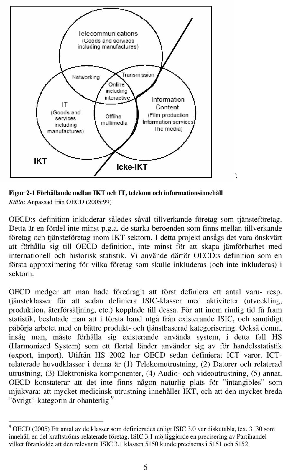 företag som tjänsteföretag. Detta är en fördel inte minst p.g.a. de starka beroenden som finns mellan tillverkande företag och tjänsteföretag inom IKT-sektorn.