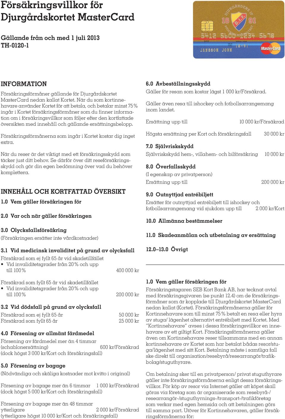 översikten med innehåll och gällande ersättningsbelopp. Försäkringsförmånerna som ingår i Kortet kostar dig inget extra.