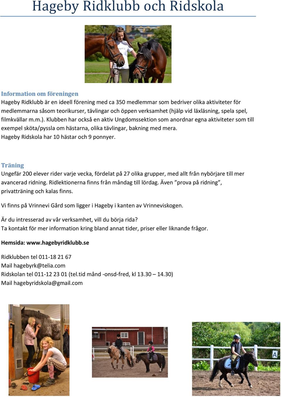 Hageby Ridskola har 10 hästar och 9 ponnyer. Träning Ungefär 200 elever rider varje vecka, fördelat på 27 olika grupper, med allt från nybörjare till mer avancerad ridning.