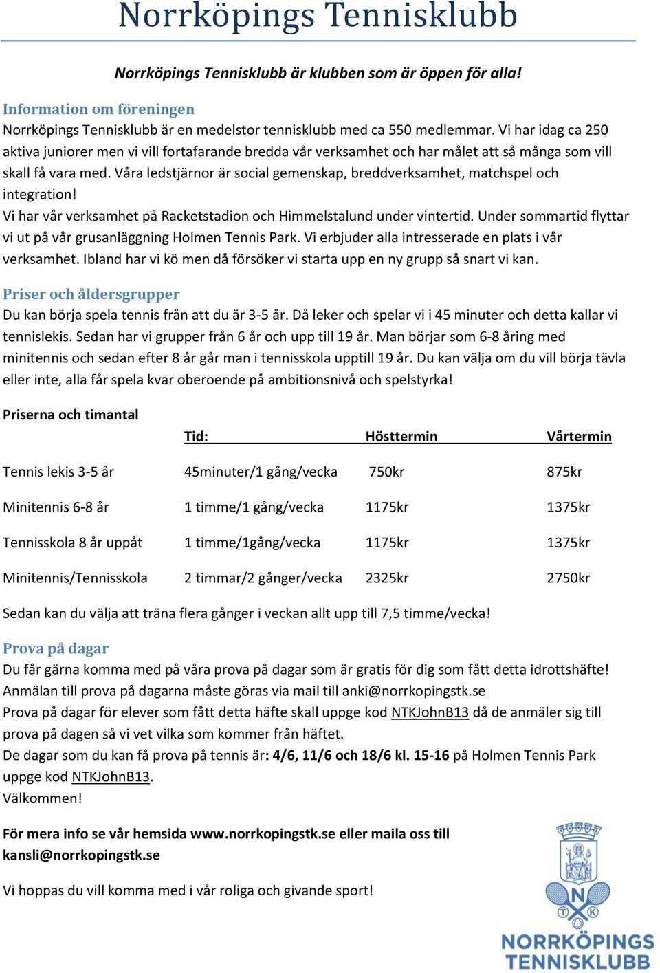 Våra ledstjärnor är social gemenskap, breddverksamhet, matchspel och integration! Vi har vår verksamhet på Racketstadion och Himmelstalund under vintertid.