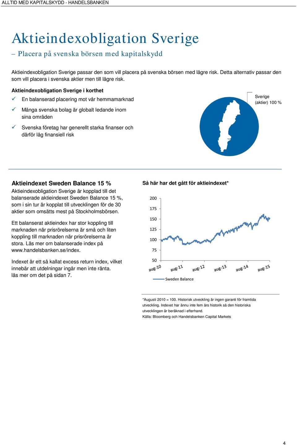 Aktieindexobligation Sverige i korthet En balanserad placering mot vår hemmamarknad Många svenska bolag är globalt ledande inom sina områden Sverige (aktier) 100 % Svenska företag har generellt