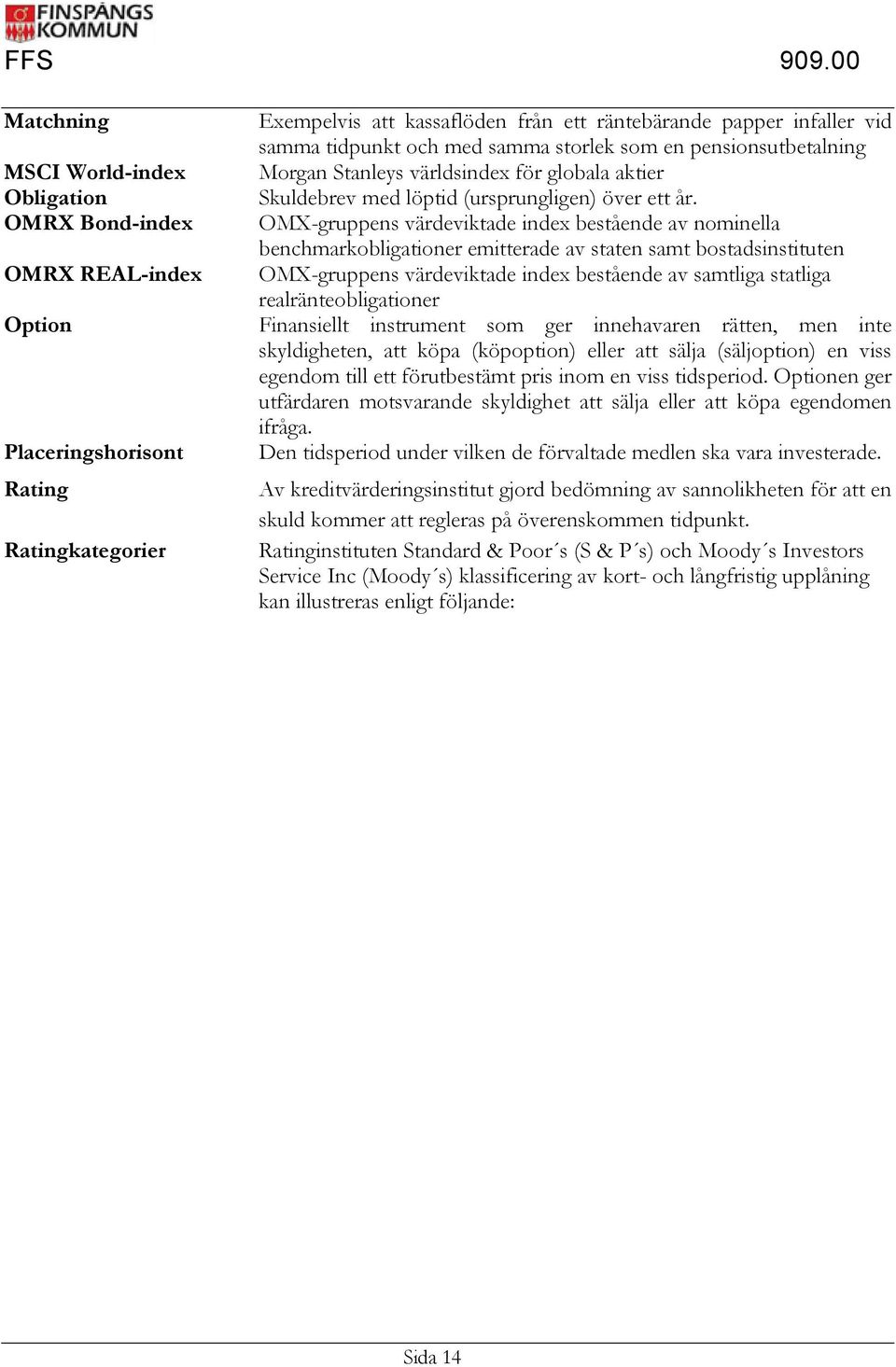 OMX-gruppens värdeviktade index bestående av nominella benchmarkobligationer emitterade av staten samt bostadsinstituten OMX-gruppens värdeviktade index bestående av samtliga statliga