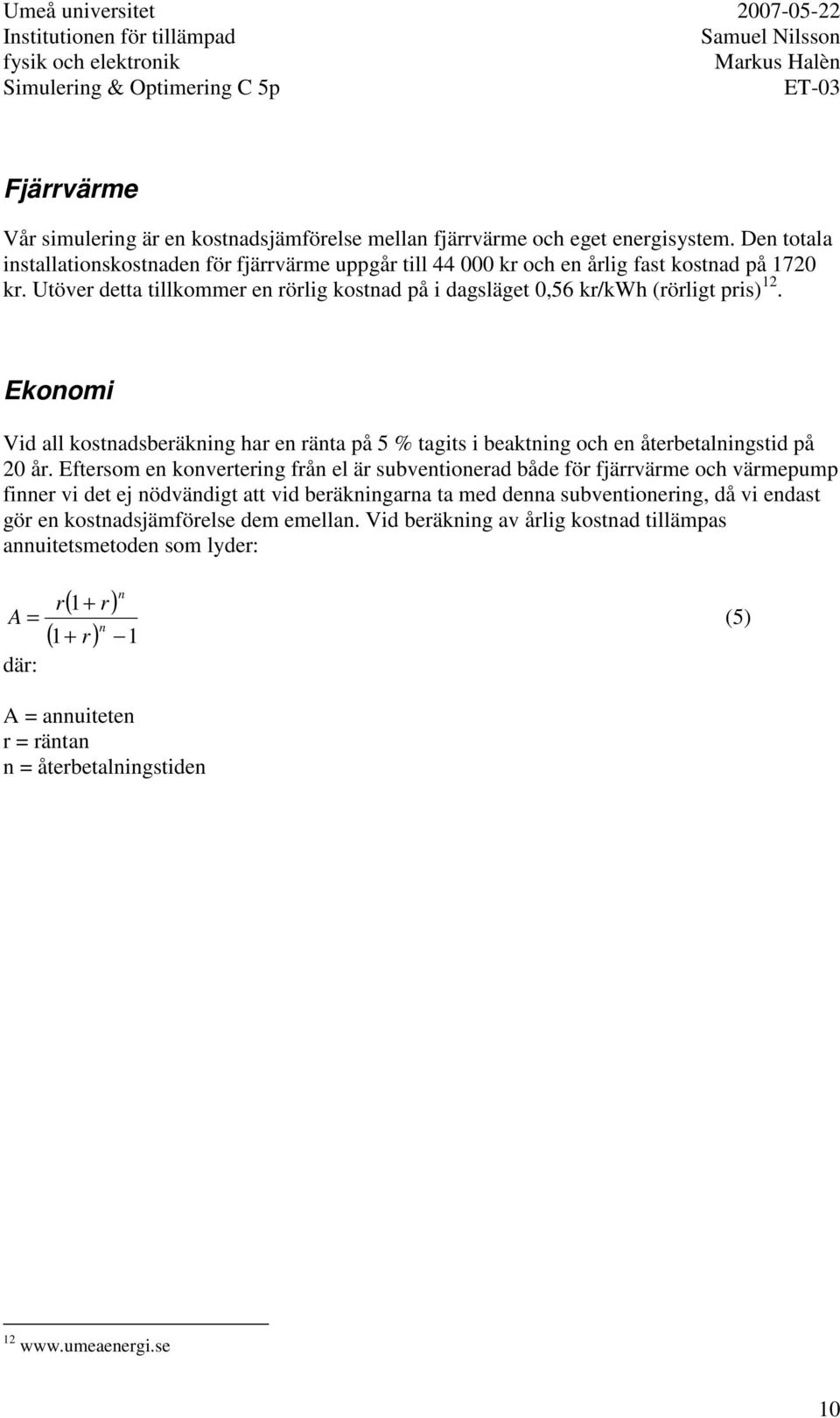 Ekonomi Vid all kostnadsberäkning har en ränta på 5 % tagits i beaktning och en återbetalningstid på 20 år.