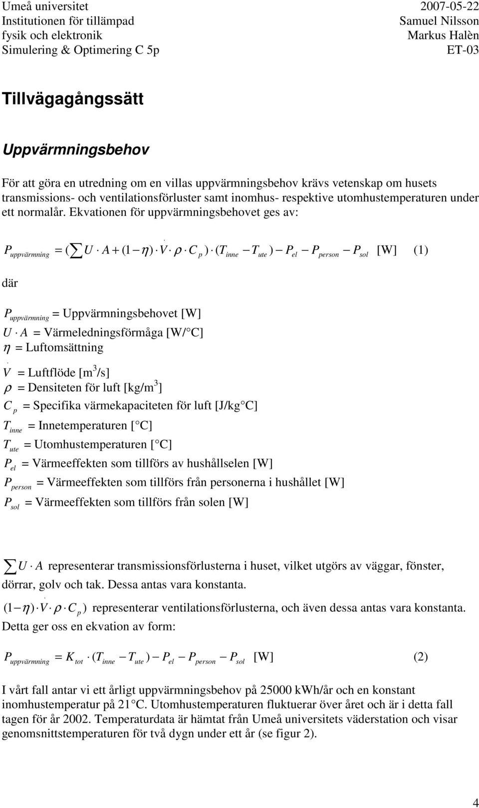 Ekvationen för uppvärmningsbehovet ges av: P uppvärmning U A + (1 ) V C p ) ( Tinne Tute ) = ( η ρ P P P [W] (1) el person sol där P uppvärmning = Uppvärmningsbehovet [W] U A = Värmeledningsförmåga