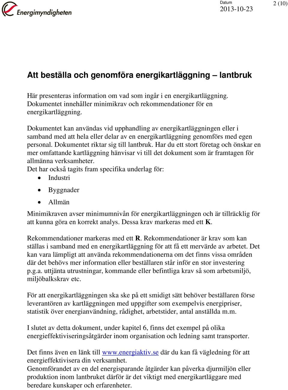 Dokumentet kan användas vid upphandling av energikartläggningen eller i samband med att hela eller delar av en energikartläggning genomförs med egen personal. Dokumentet riktar sig till lantbruk.