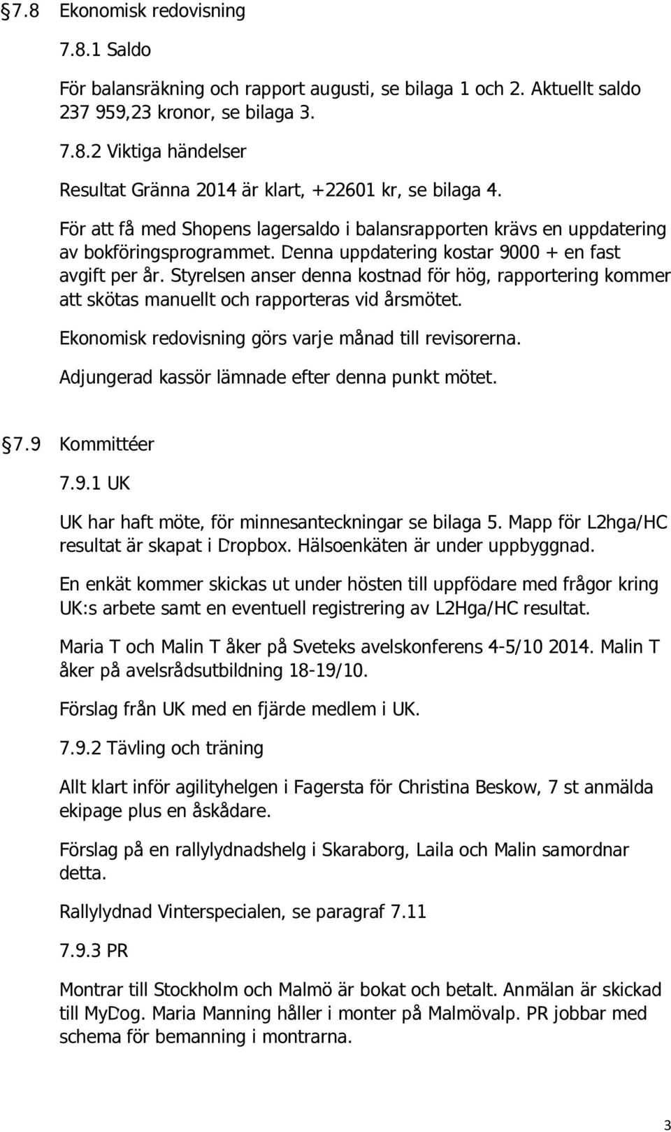 Styrelsen anser denna kostnad för hög, rapportering kommer att skötas manuellt och rapporteras vid årsmötet. Ekonomisk redovisning görs varje månad till revisorerna.