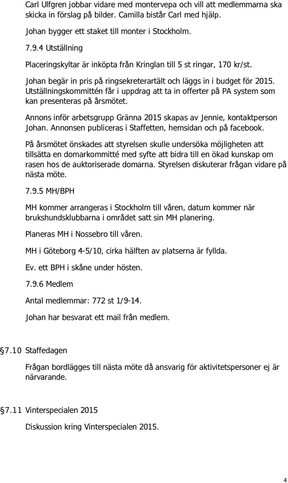 Utställningskommittén får i uppdrag att ta in offerter på PA system som kan presenteras på årsmötet. Annons inför arbetsgrupp Gränna 2015 skapas av Jennie, kontaktperson Johan.