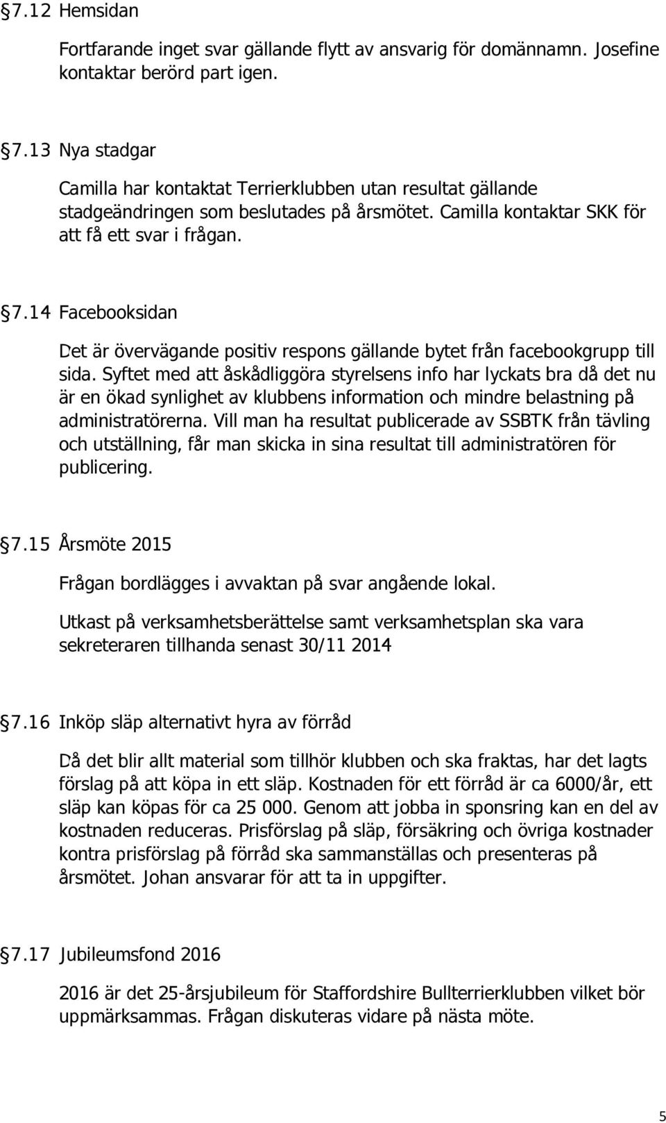14 Facebooksidan Det är övervägande positiv respons gällande bytet från facebookgrupp till sida.