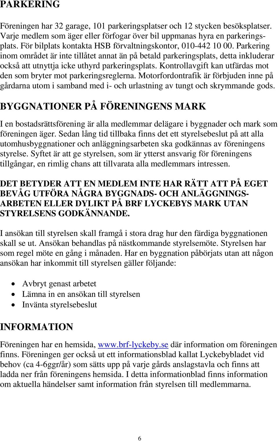 Parkering inom området är inte tillåtet annat än på betald parkeringsplats, detta inkluderar också att utnyttja icke uthyrd parkeringsplats.